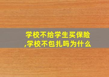 学校不给学生买保险,学校不包扎吗为什么