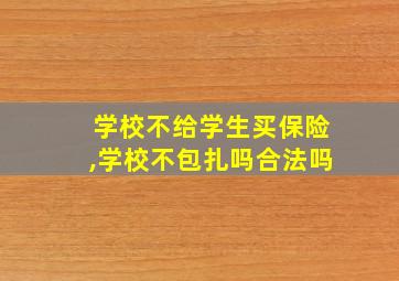 学校不给学生买保险,学校不包扎吗合法吗