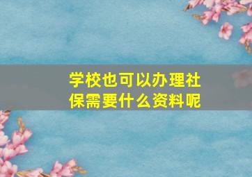 学校也可以办理社保需要什么资料呢