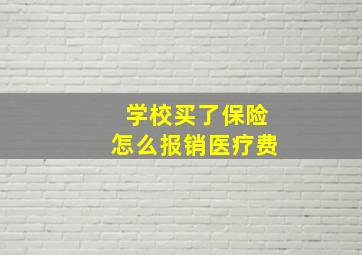 学校买了保险怎么报销医疗费