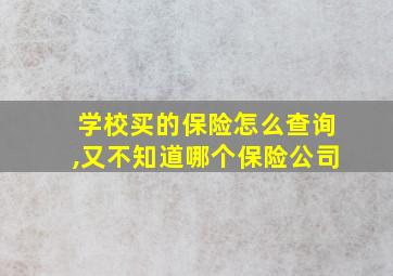 学校买的保险怎么查询,又不知道哪个保险公司