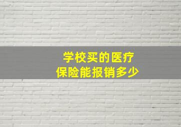 学校买的医疗保险能报销多少