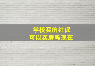 学校买的社保可以买房吗现在