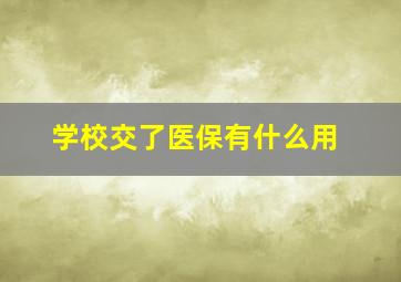 学校交了医保有什么用