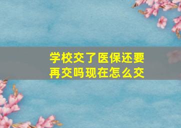 学校交了医保还要再交吗现在怎么交