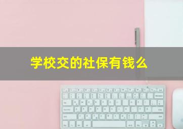 学校交的社保有钱么