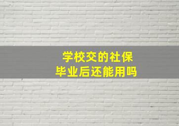 学校交的社保毕业后还能用吗