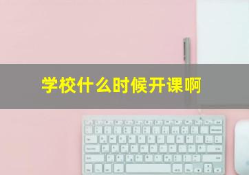 学校什么时候开课啊