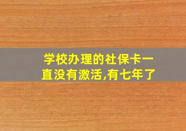 学校办理的社保卡一直没有激活,有七年了