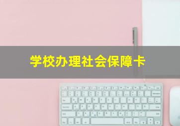 学校办理社会保障卡