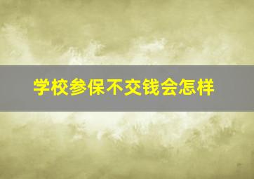 学校参保不交钱会怎样