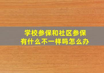 学校参保和社区参保有什么不一样吗怎么办