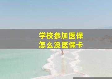 学校参加医保怎么没医保卡