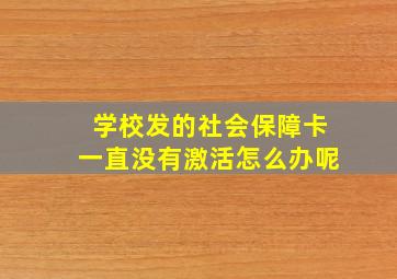 学校发的社会保障卡一直没有激活怎么办呢