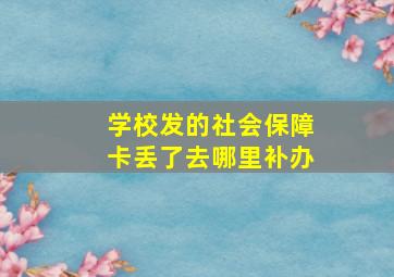 学校发的社会保障卡丢了去哪里补办