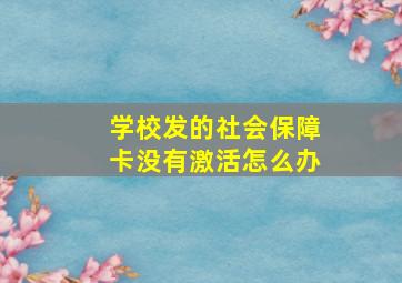 学校发的社会保障卡没有激活怎么办