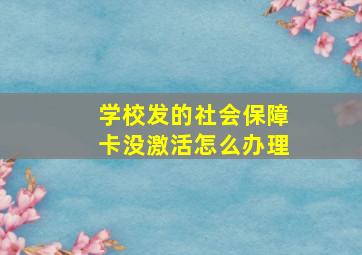 学校发的社会保障卡没激活怎么办理