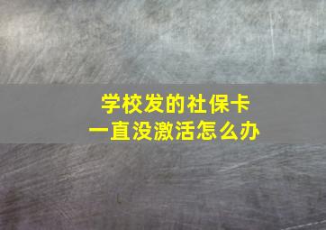 学校发的社保卡一直没激活怎么办