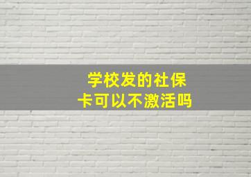 学校发的社保卡可以不激活吗