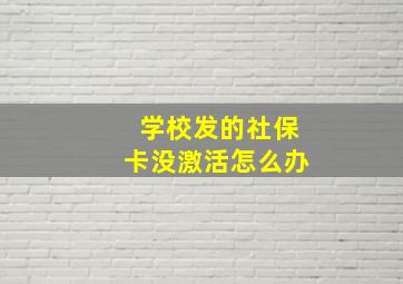 学校发的社保卡没激活怎么办