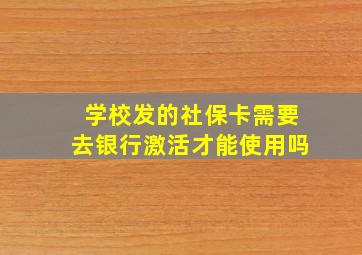 学校发的社保卡需要去银行激活才能使用吗