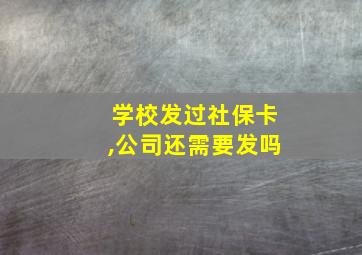 学校发过社保卡,公司还需要发吗