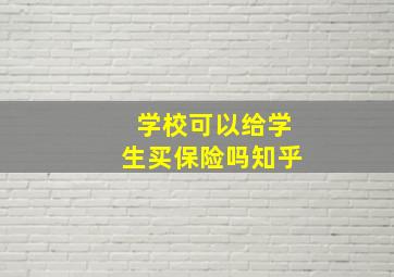 学校可以给学生买保险吗知乎