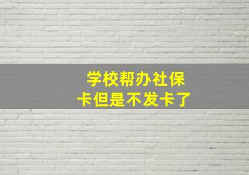 学校帮办社保卡但是不发卡了