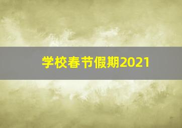 学校春节假期2021