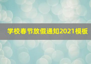 学校春节放假通知2021模板