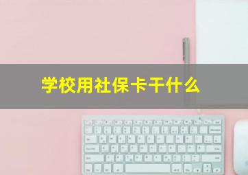 学校用社保卡干什么