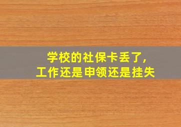 学校的社保卡丢了,工作还是申领还是挂失