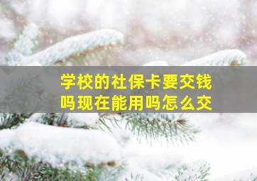 学校的社保卡要交钱吗现在能用吗怎么交