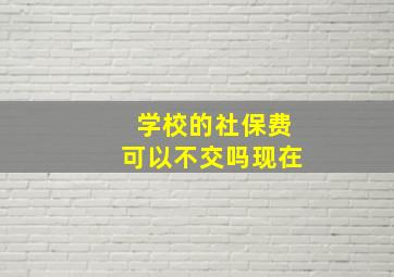 学校的社保费可以不交吗现在