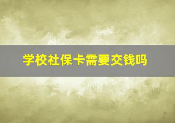 学校社保卡需要交钱吗