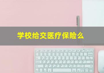 学校给交医疗保险么