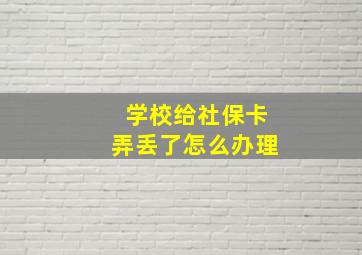 学校给社保卡弄丢了怎么办理