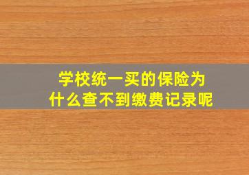 学校统一买的保险为什么查不到缴费记录呢