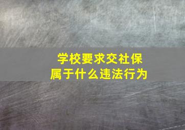 学校要求交社保属于什么违法行为