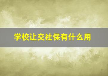 学校让交社保有什么用