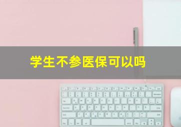 学生不参医保可以吗