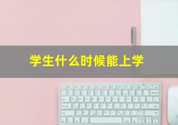 学生什么时候能上学