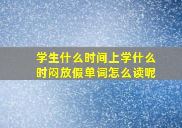 学生什么时间上学什么时闷放假单词怎么读呢