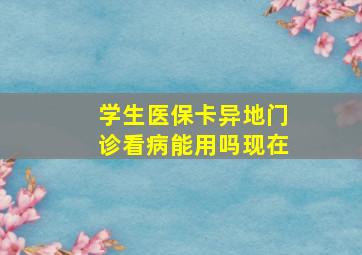 学生医保卡异地门诊看病能用吗现在