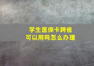 学生医保卡跨省可以用吗怎么办理