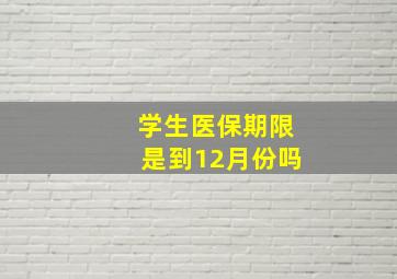 学生医保期限是到12月份吗