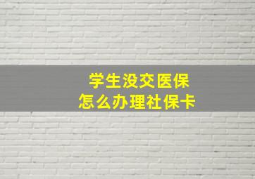 学生没交医保怎么办理社保卡