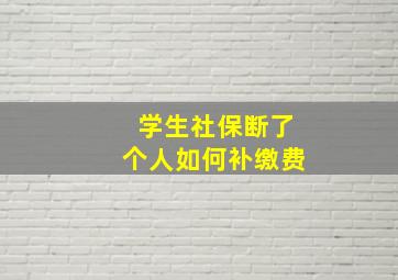 学生社保断了个人如何补缴费