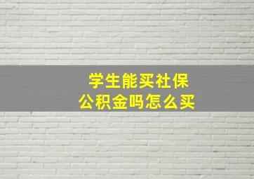 学生能买社保公积金吗怎么买