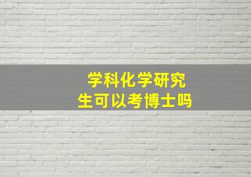 学科化学研究生可以考博士吗